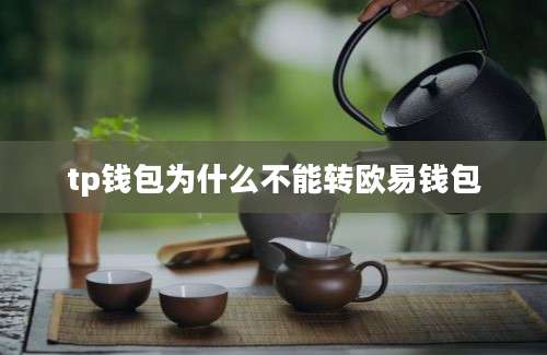 tp钱包为什么不能转欧易钱包