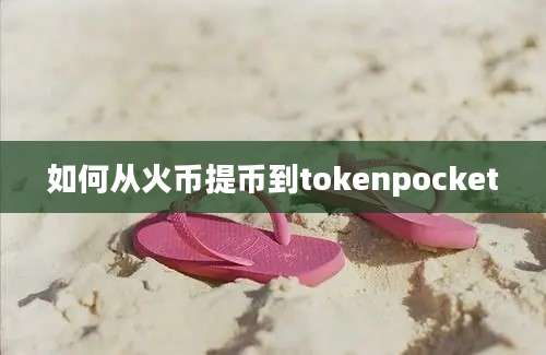 如何从火币提币到tokenpocket