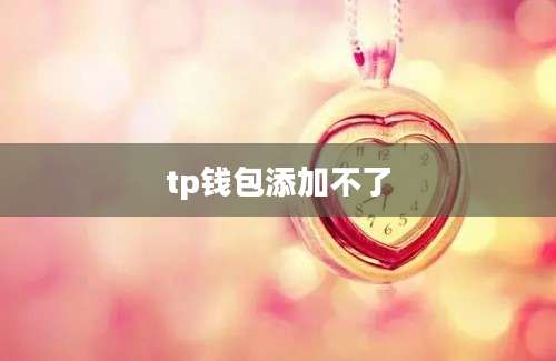 tp钱包添加不了