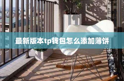 最新版本tp钱包怎么添加薄饼