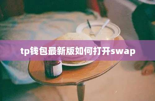 tp钱包最新版如何打开swap
