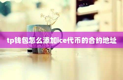 tp钱包怎么添加ice代币的合约地址