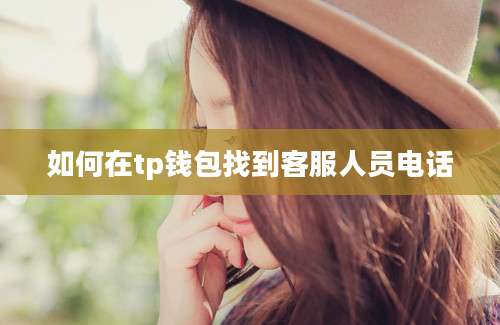 如何在tp钱包找到客服人员电话