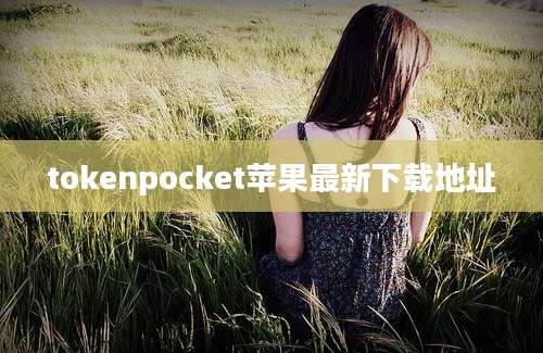 tokenpocket苹果最新下载地址