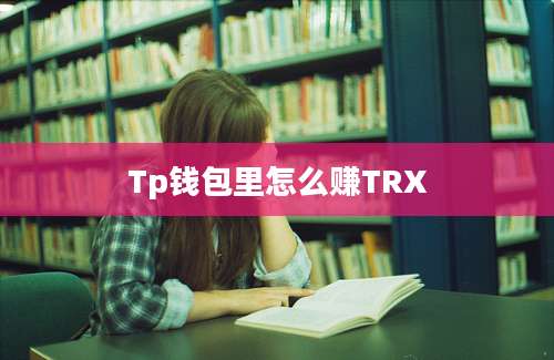 Tp钱包里怎么赚TRX