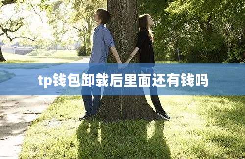 tp钱包卸载后里面还有钱吗
