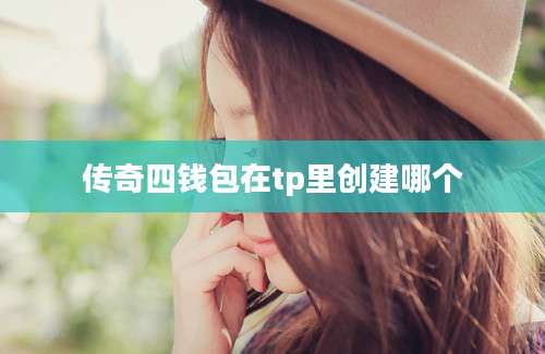 传奇四钱包在tp里创建哪个