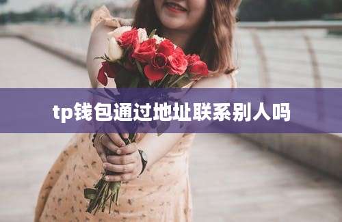 tp钱包通过地址联系别人吗