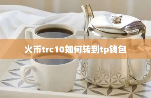 火币trc10如何转到tp钱包
