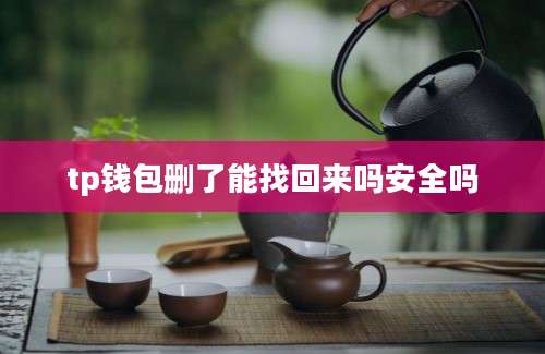 tp钱包删了能找回来吗安全吗
