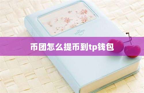 币团怎么提币到tp钱包