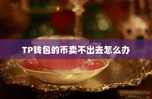 TP钱包的币卖不出去怎么办