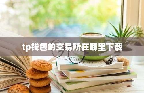 tp钱包的交易所在哪里下载