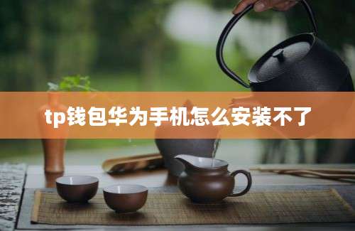 tp钱包华为手机怎么安装不了