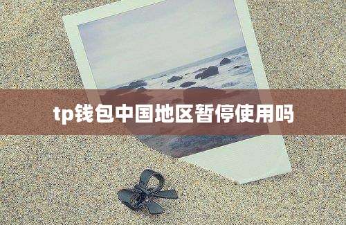 tp钱包中国地区暂停使用吗