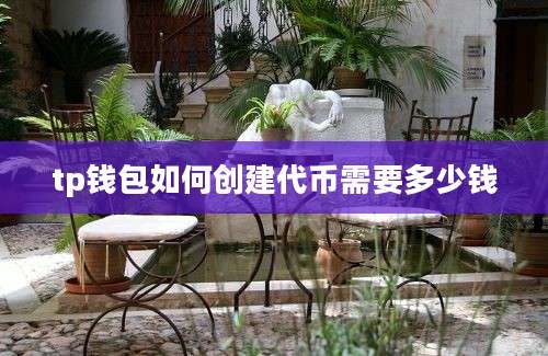 tp钱包如何创建代币需要多少钱