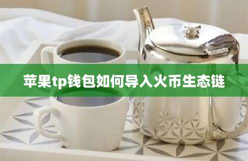 苹果tp钱包如何导入火币生态链