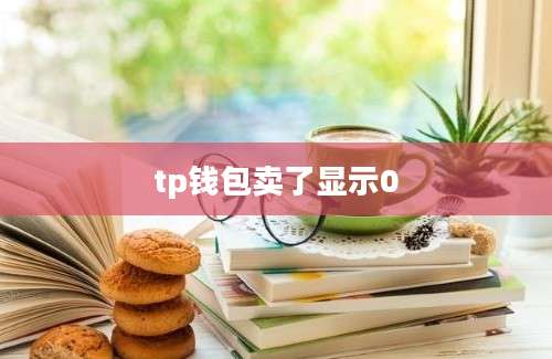 tp钱包卖了显示0