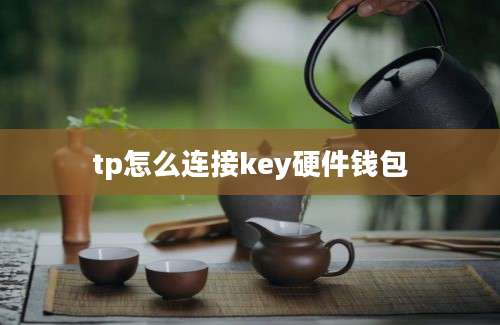 tp怎么连接key硬件钱包