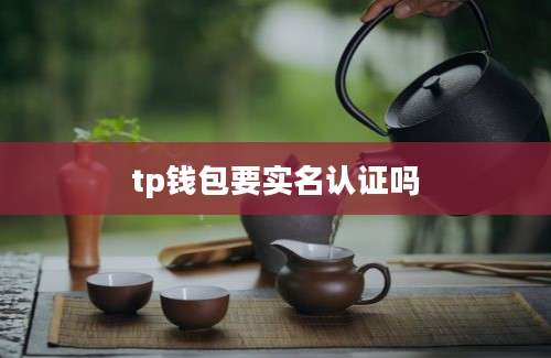 tp钱包要实名认证吗