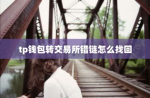 tp钱包转交易所错链怎么找回