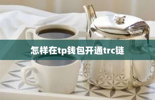 怎样在tp钱包开通trc链