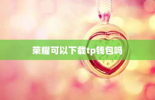 荣耀可以下载tp钱包吗