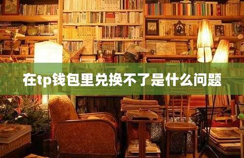 在tp钱包里兑换不了是什么问题