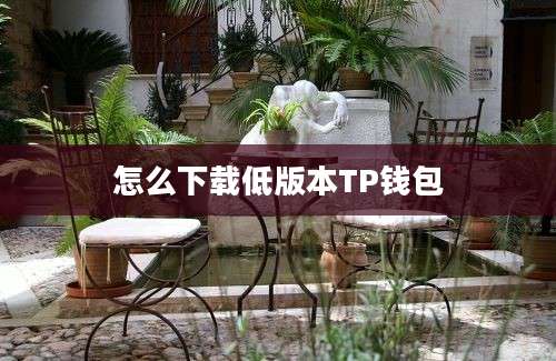 怎么下载低版本TP钱包