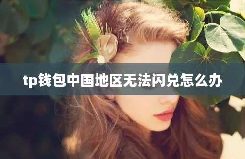 tp钱包中国地区无法闪兑怎么办